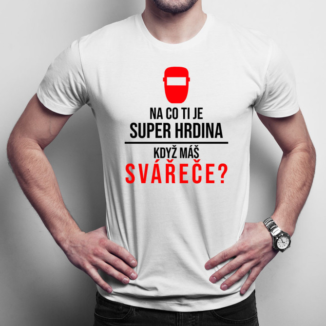 Na co ti je super hrdina, když máš svářeče? - pánské tričko  s potiskem